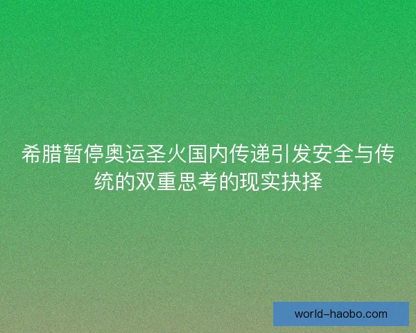 希腊暂停奥运圣火国内传递引发安全与传统的双重思考的现实抉择